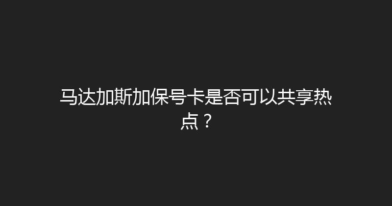 马达加斯加保号卡是否可以共享热点？ 