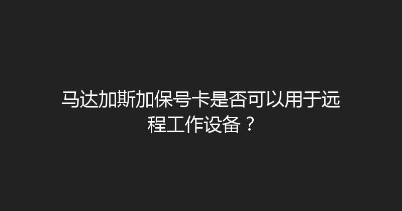 马达加斯加保号卡是否可以用于远程工作设备？ 