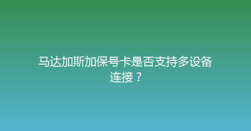 马达加斯加保号卡是否支持多设备连接？ 
