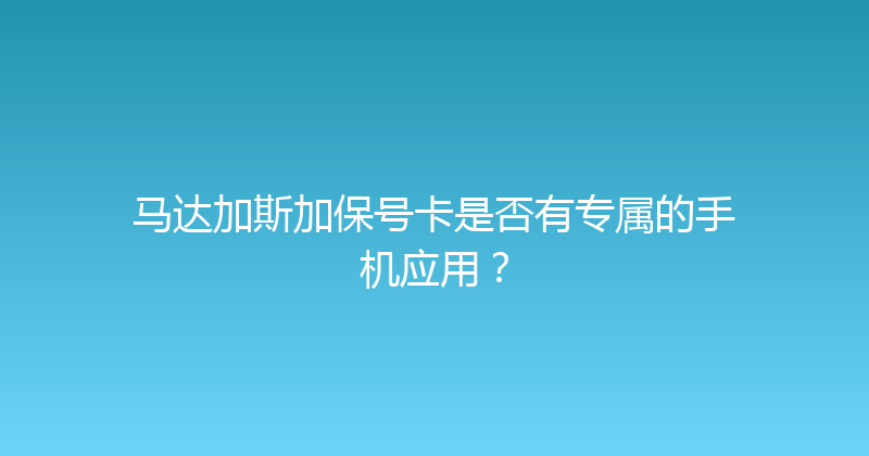 马达加斯加保号卡是否有专属的手机应用？ 