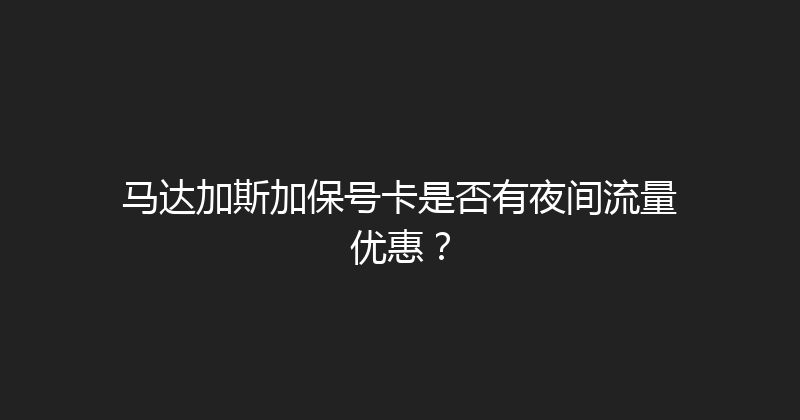 马达加斯加保号卡是否有夜间流量优惠？ 