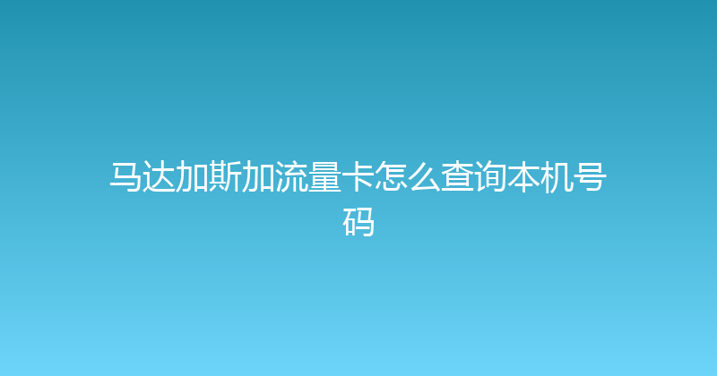 马达加斯加流量卡怎么查询本机号码 