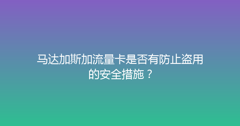 马达加斯加流量卡是否有防止盗用的安全措施？ 