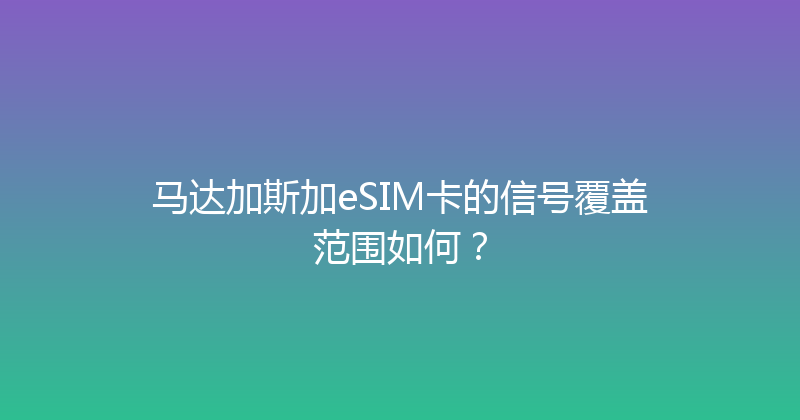 马达加斯加eSIM卡的信号覆盖范围如何？ 